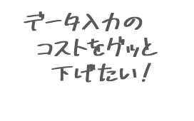 データ入力のコストをグッと下げたい！