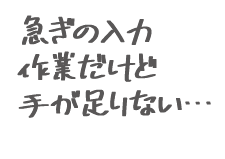 急ぎの入力作業だけど手が足りない…