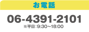 お電話 06-4391-2101 ※平日：9:30〜18:00